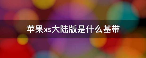 苹果13限量版颜色是什么:苹果xs大陆版是什么基带