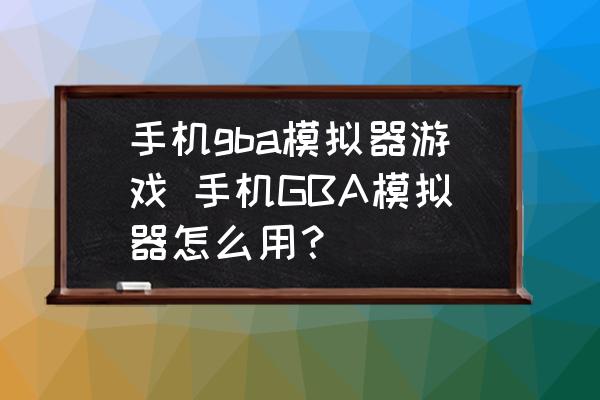 gba手机模拟器中文版下载手机gba模拟器游戏下载中文版