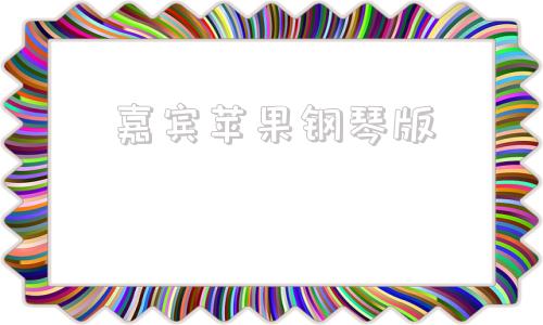 嘉宾苹果钢琴版嘉宾钢琴谱c调完整版