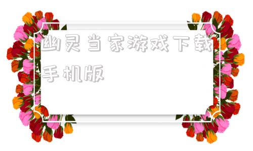 幽灵当家游戏下载手机版安卓应用商店下载安装正版