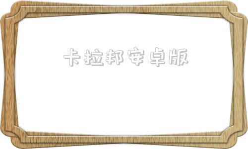 卡拉邦安卓版卡拉邦新手攻略